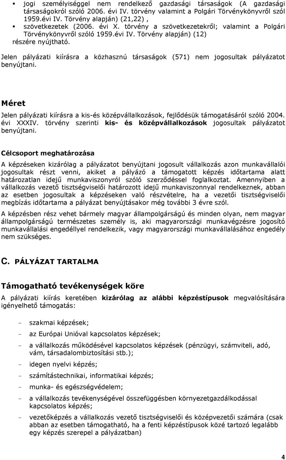 Jelen pályázati kiírásra a közhasznú társaságok (571) nem jogosultak pályázatot benyújtani. Méret Jelen pályázati kiírásra a kis-és középvállalkozások, fejlődésük támogatásáról szóló 2004. évi XXXIV.