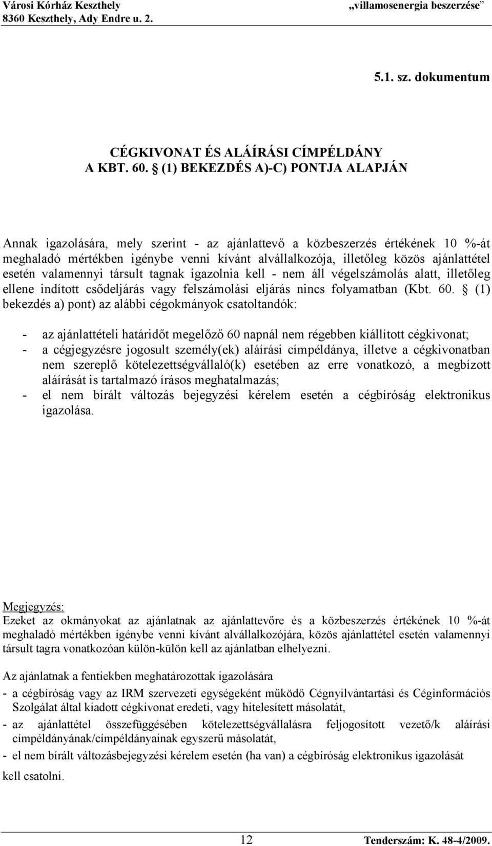 ajánlattétel esetén valamennyi társult tagnak igazolnia kell - nem áll végelszámolás alatt, illetıleg ellene indított csıdeljárás vagy felszámolási eljárás nincs folyamatban (Kbt. 60.