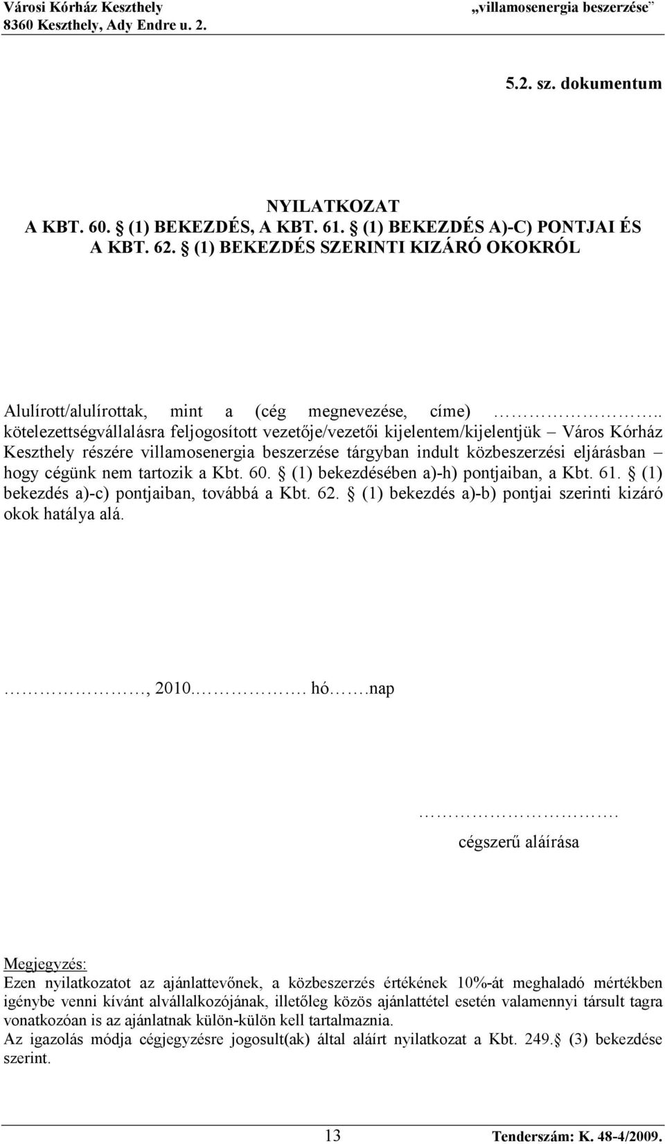 tartozik a Kbt. 60. (1) bekezdésében a)-h) pontjaiban, a Kbt. 61. (1) bekezdés a)-c) pontjaiban, továbbá a Kbt. 62. (1) bekezdés a)-b) pontjai szerinti kizáró okok hatálya alá., 2010.. hó.nap.