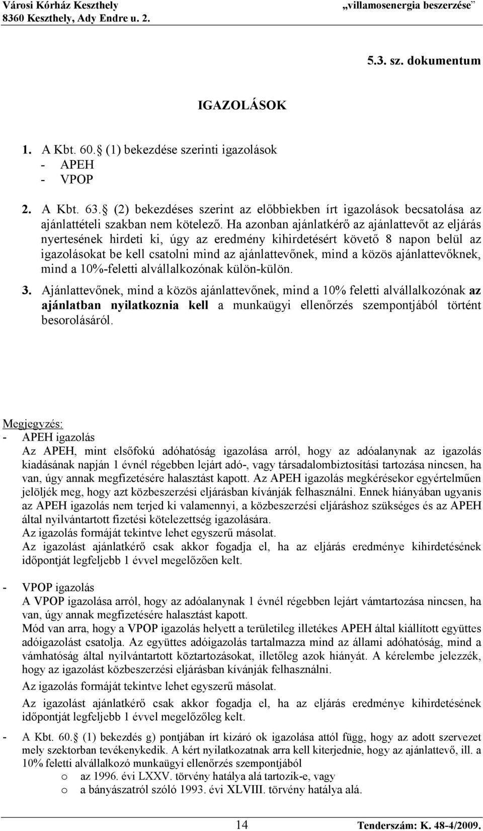 Ha azonban ajánlatkérı az ajánlattevıt az eljárás nyertesének hirdeti ki, úgy az eredmény kihirdetésért követı 8 napon belül az igazolásokat be kell csatolni mind az ajánlattevınek, mind a közös