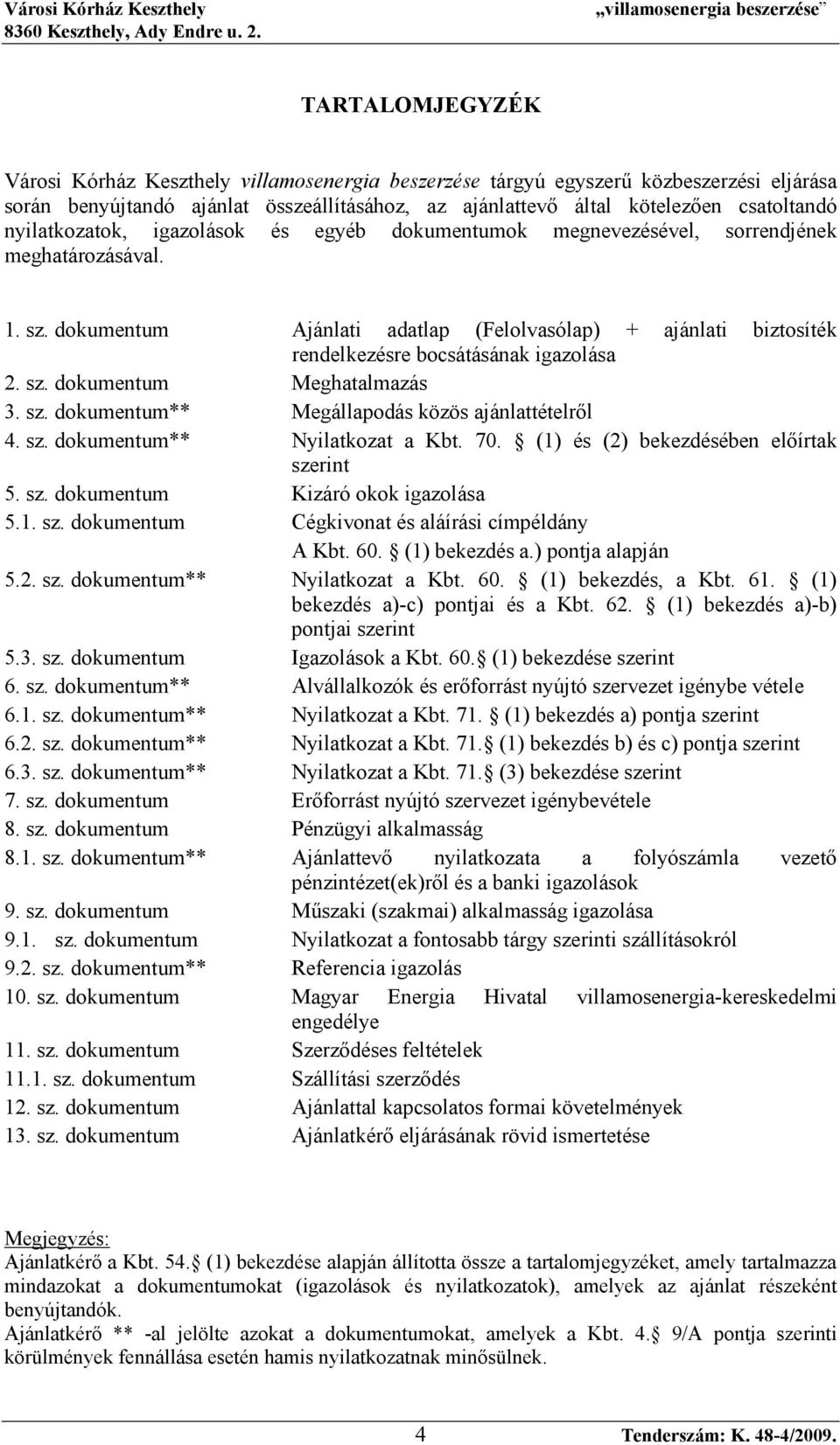 dokumentum Ajánlati adatlap (Felolvasólap) + ajánlati biztosíték rendelkezésre bocsátásának igazolása 2. sz. dokumentum Meghatalmazás 3. sz. dokumentum** Megállapodás közös ajánlattételrıl 4. sz. dokumentum** Nyilatkozat a Kbt.