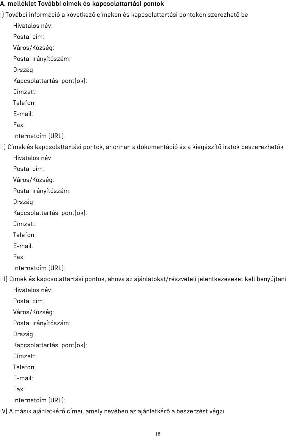 Hivatalos név: Postai cím: Város/Község: Postai irányítószám: Ország: Kapcsolattartási pont(ok): Címzett: Telefon: E-mail: Fax: Internetcím (URL): III) Címek és kapcsolattartási pontok, ahova az
