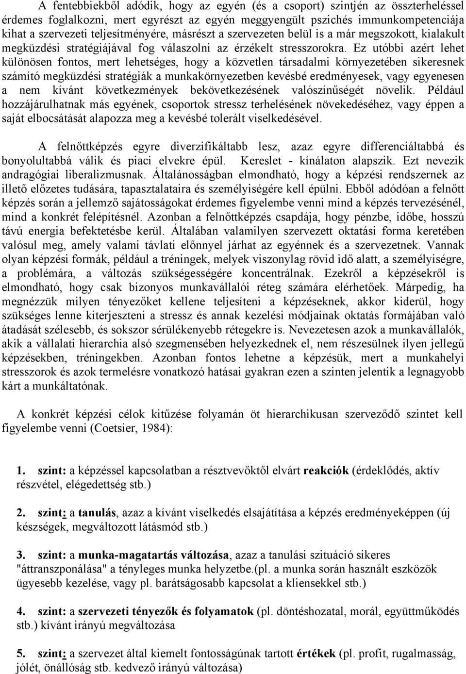 Ez utóbbi azért lehet különösen fontos, mert lehetséges, hogy a közvetlen társadalmi környezetében sikeresnek számító megküzdési stratégiák a munkakörnyezetben kevésbé eredményesek, vagy egyenesen a