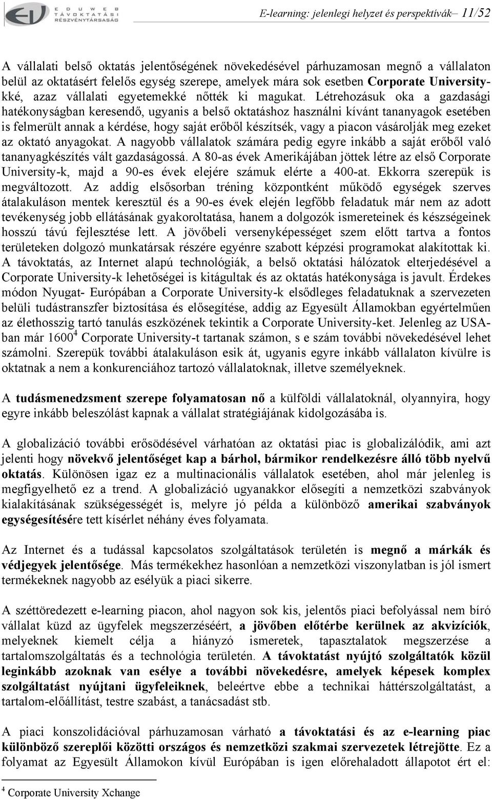 Létrehozásuk oka a gazdasági hatékonyságban keresendő, ugyanis a belső oktatáshoz használni kívánt tananyagok esetében is felmerült annak a kérdése, hogy saját erőből készítsék, vagy a piacon