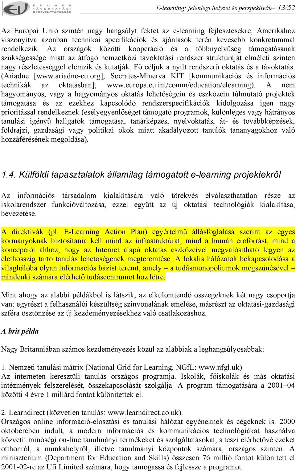 Az országok közötti kooperáció és a többnyelvűség támogatásának szükségessége miatt az átfogó nemzetközi távoktatási rendszer struktúráját elméleti szinten nagy részletességgel elemzik és kutatják.