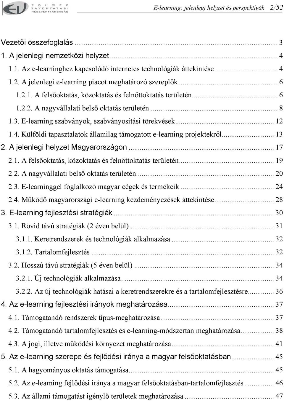 Külföldi tapasztalatok államilag támogatott e-learning projektekről... 13 2. A jelenlegi helyzet Magyarországon... 17 2.1. A felsőoktatás, közoktatás és felnőttoktatás területén... 19 2.2. A nagyvállalati belső oktatás területén.