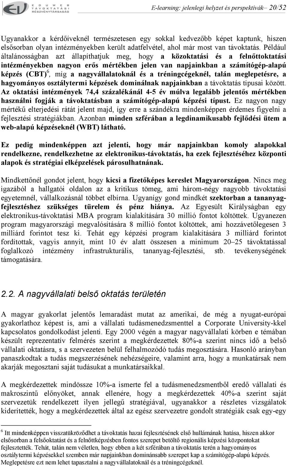 Például általánosságban azt állapíthatjuk meg, hogy a közoktatási és a felnőttoktatási intézményekben nagyon erős mértékben jelen van napjainkban a számítógép-alapú képzés (CBT) 6, míg a