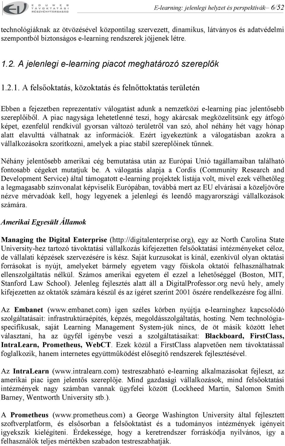 A piac nagysága lehetetlenné teszi, hogy akárcsak megközelítsünk egy átfogó képet, ezenfelül rendkívül gyorsan változó területről van szó, ahol néhány hét vagy hónap alatt elavulttá válhatnak az