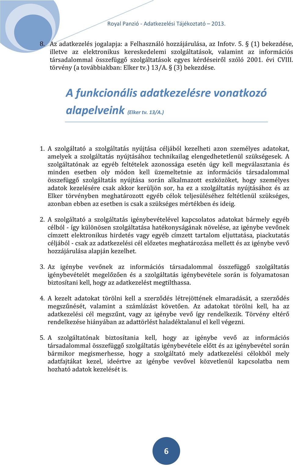 törvény (a továbbiakban: Elker tv.) 13/A. (3) bekezdése. A funkcionális adatkezelésre vonatkozó alapelveink (Elker tv. 13/A.) 1. A szolgáltató a szolgáltatás nyújtása céljából kezelheti azon személyes adatokat, amelyek a szolgáltatás nyújtásához technikailag elengedhetetlenül szükségesek.