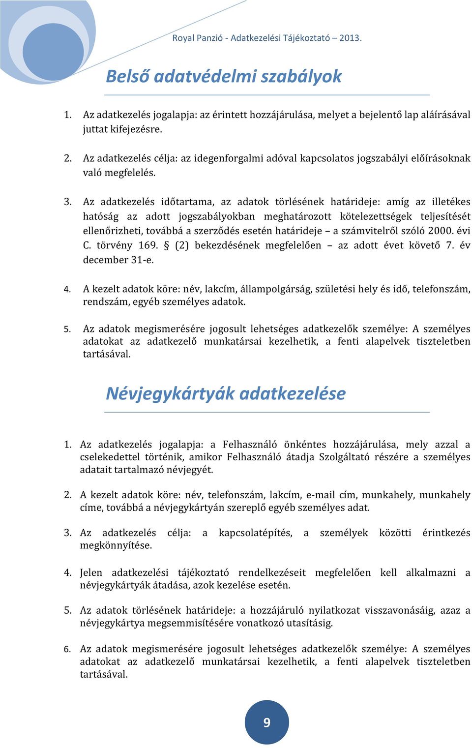 Az adatkezelés időtartama, az adatok törlésének határideje: amíg az illetékes hatóság az adott jogszabályokban meghatározott kötelezettségek teljesítését ellenőrizheti, továbbá a szerződés esetén