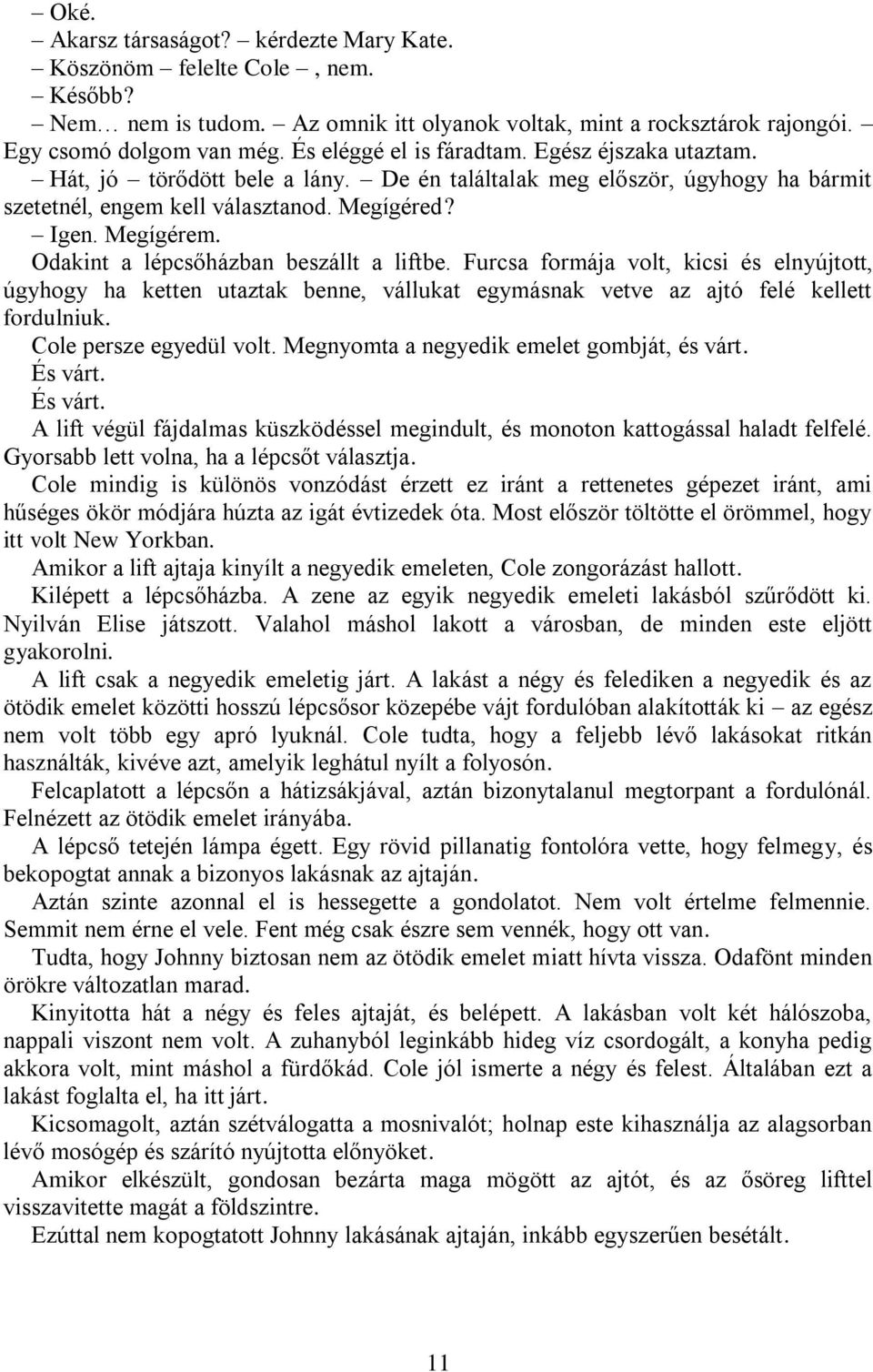 Odakint a lépcsőházban beszállt a liftbe. Furcsa formája volt, kicsi és elnyújtott, úgyhogy ha ketten utaztak benne, vállukat egymásnak vetve az ajtó felé kellett fordulniuk. Cole persze egyedül volt.