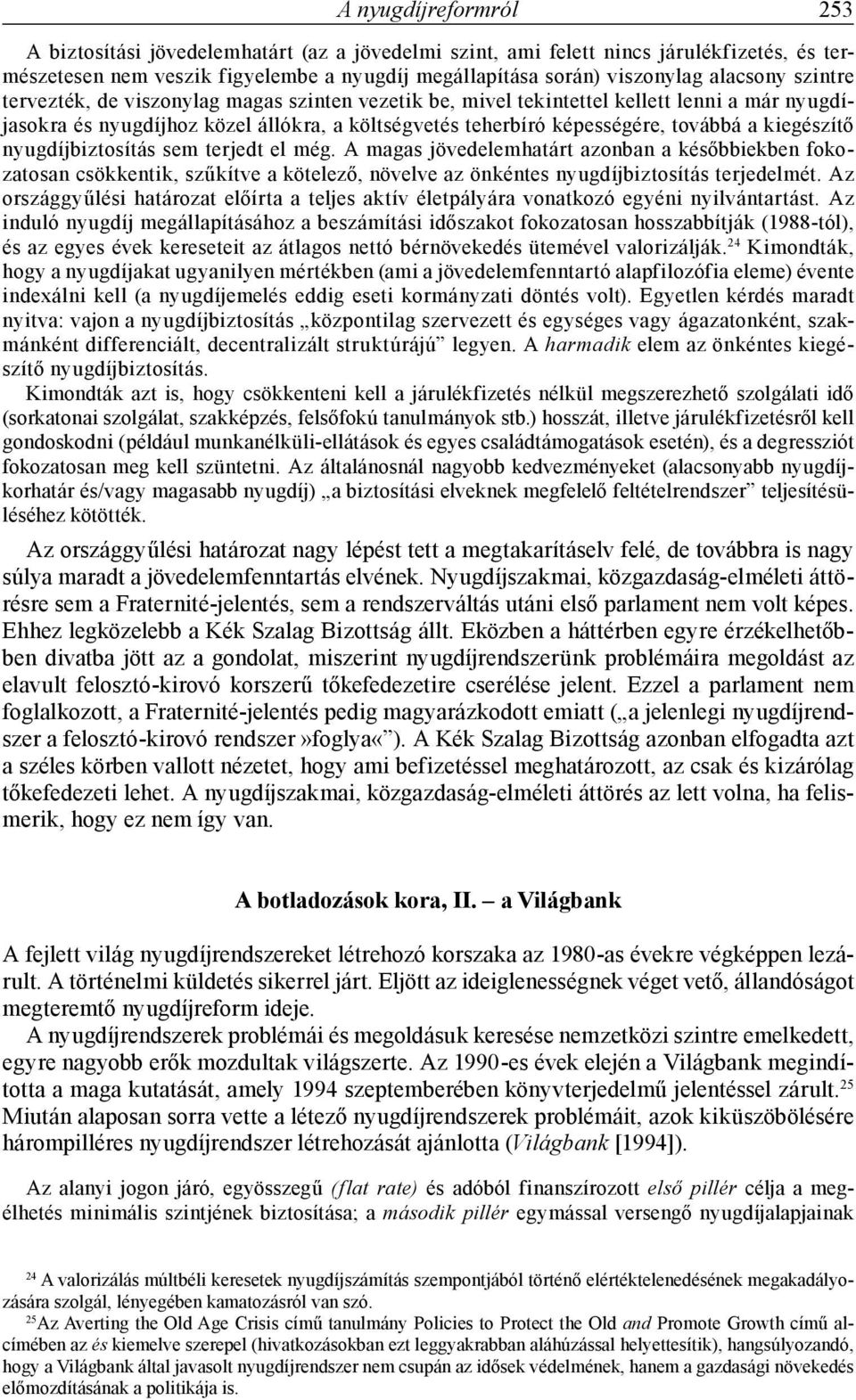 nyugdíjbiztosítás sem terjedt el még. A magas jövedelemhatárt azonban a későbbiekben fokozatosan csökkentik, szűkítve a kötelező, növelve az önkéntes nyugdíjbiztosítás terjedelmét.