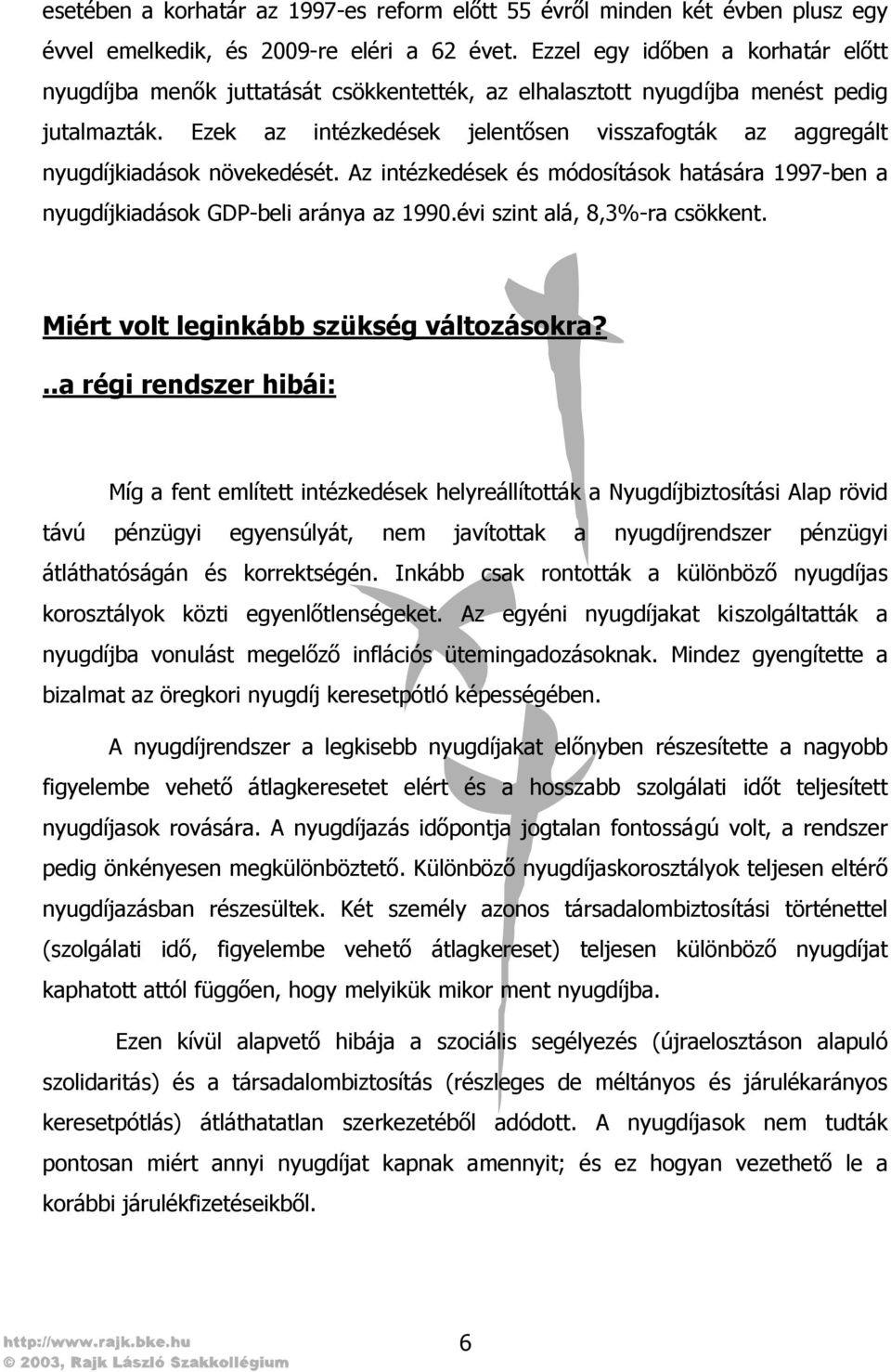 Ezek az intézkedések jelentősen visszafogták az aggregált nyugdíjkiadások növekedését. Az intézkedések és módosítások hatására 1997-ben a nyugdíjkiadások GDP-beli aránya az 1990.