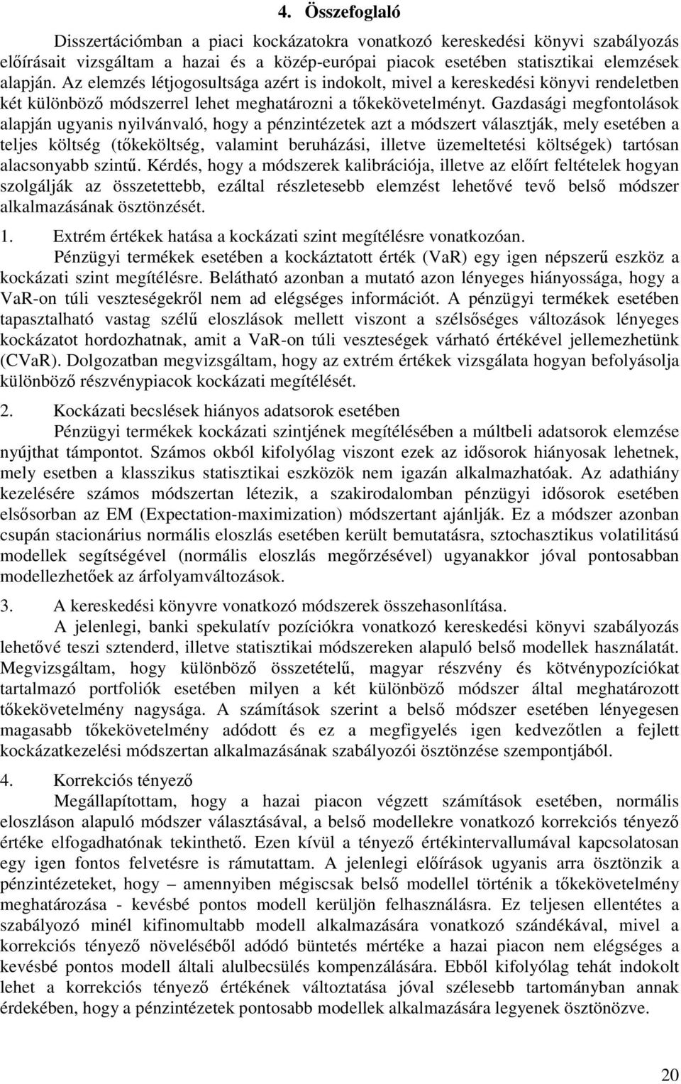 Gazdasági megfontolások alapján ugyanis nyilvánvaló, hogy a pénzintézetek azt a módszert választják, mely esetében a teljes költség (tőkeköltség, valamint beruházási, illetve üzemeltetési költségek)