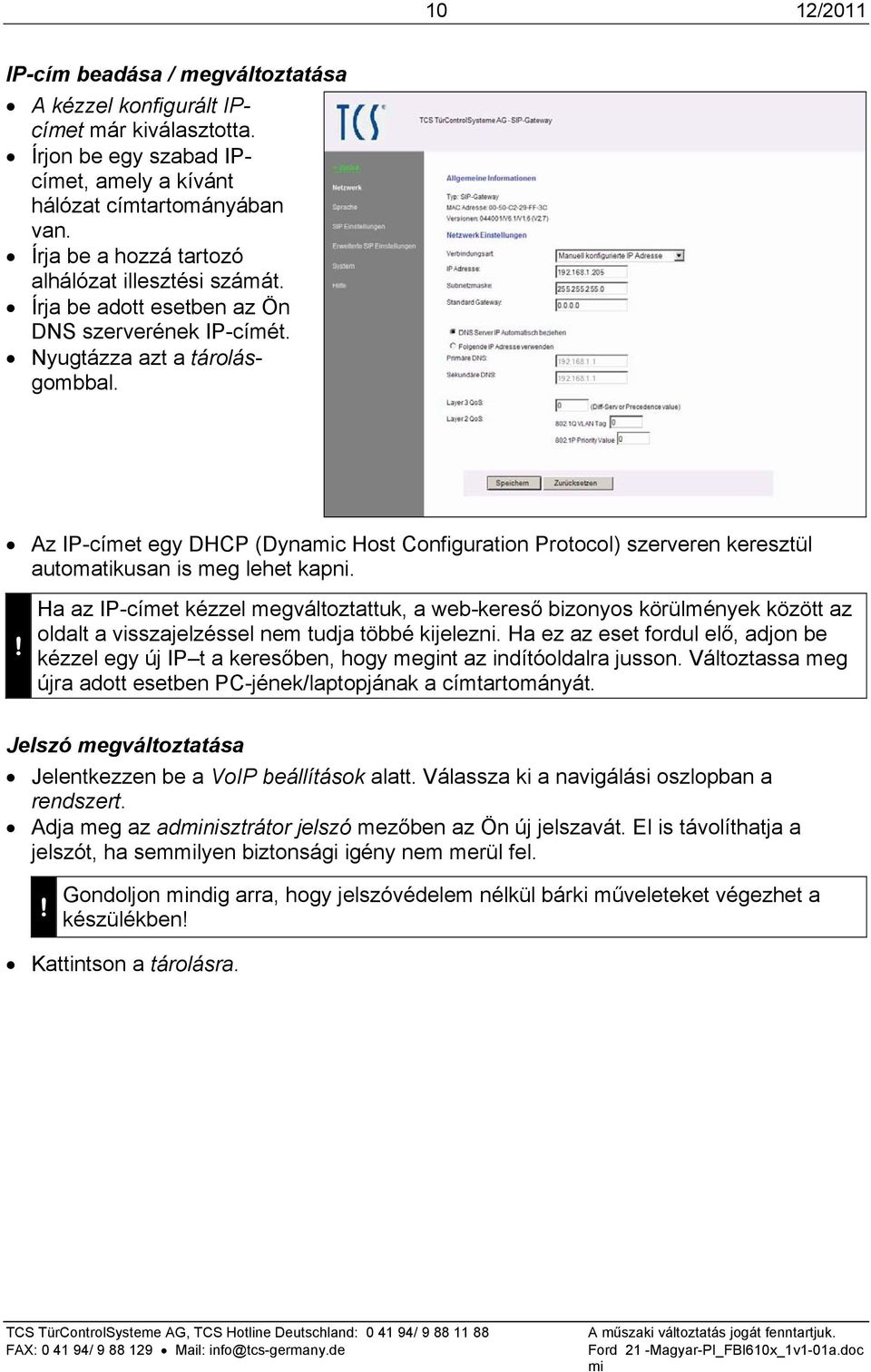 Az IP-címet egy DHCP (Dynac Host Configuration Protocol) szerveren keresztül automatikusan is meg lehet kapni.