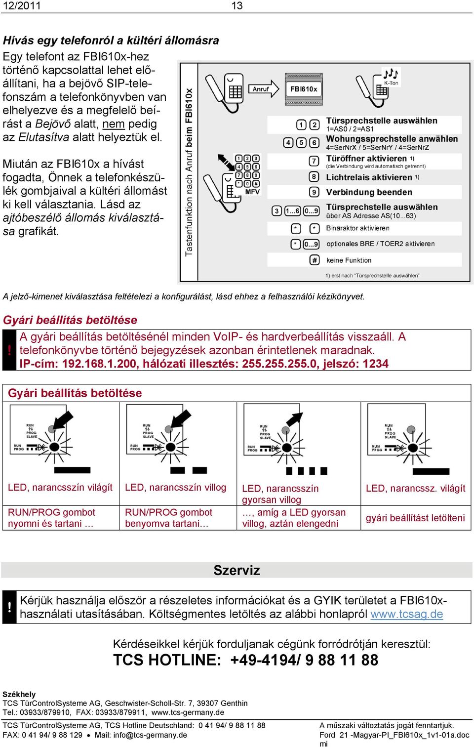 Lásd az ajtóbeszélő állomás kiválasztása grafikát. A jelző-kimenet kiválasztása feltételezi a konfigurálást, lásd ehhez a felhasználói kézikönyvet.