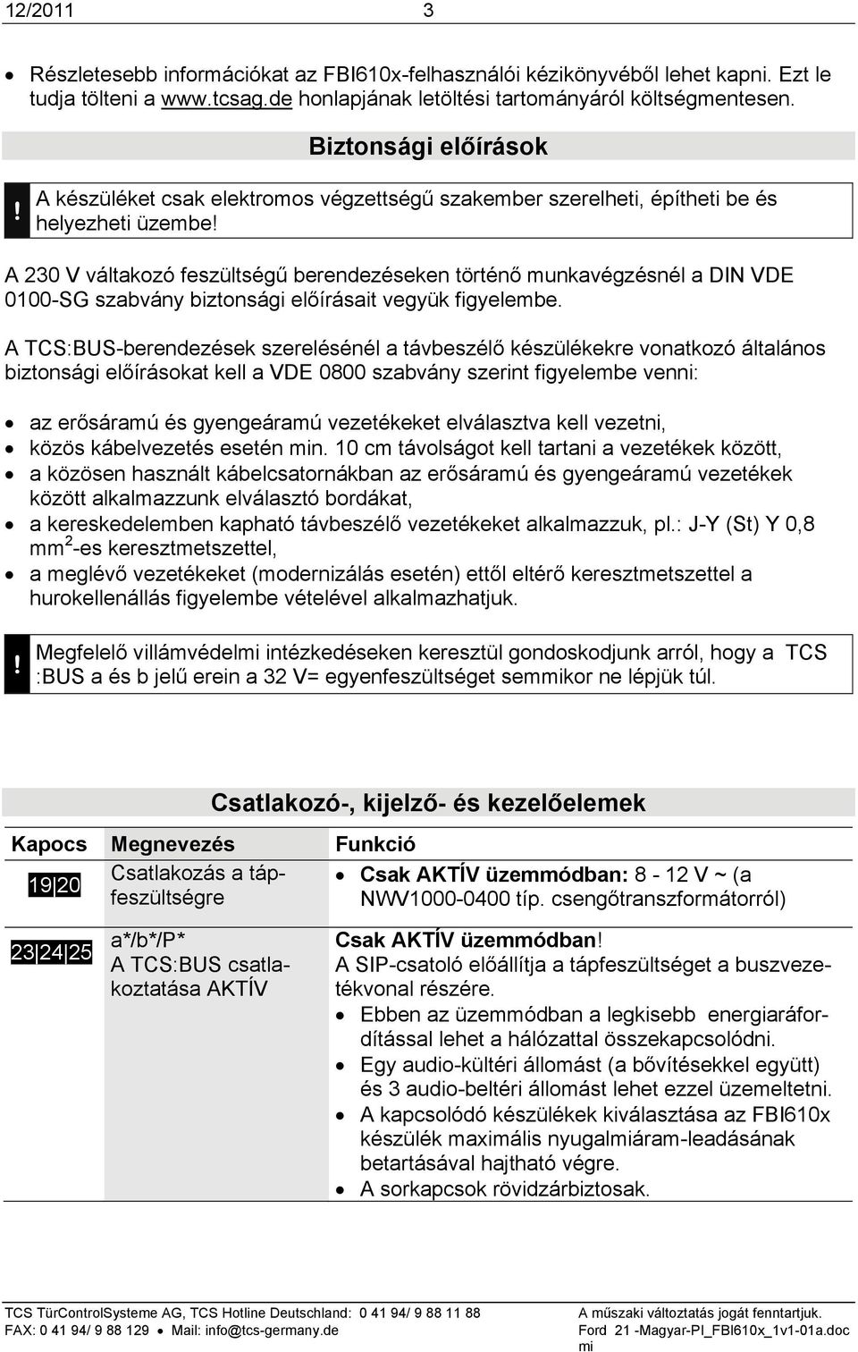 0100-SG szabvány biztonsági előírásait vegyük figyelembe.