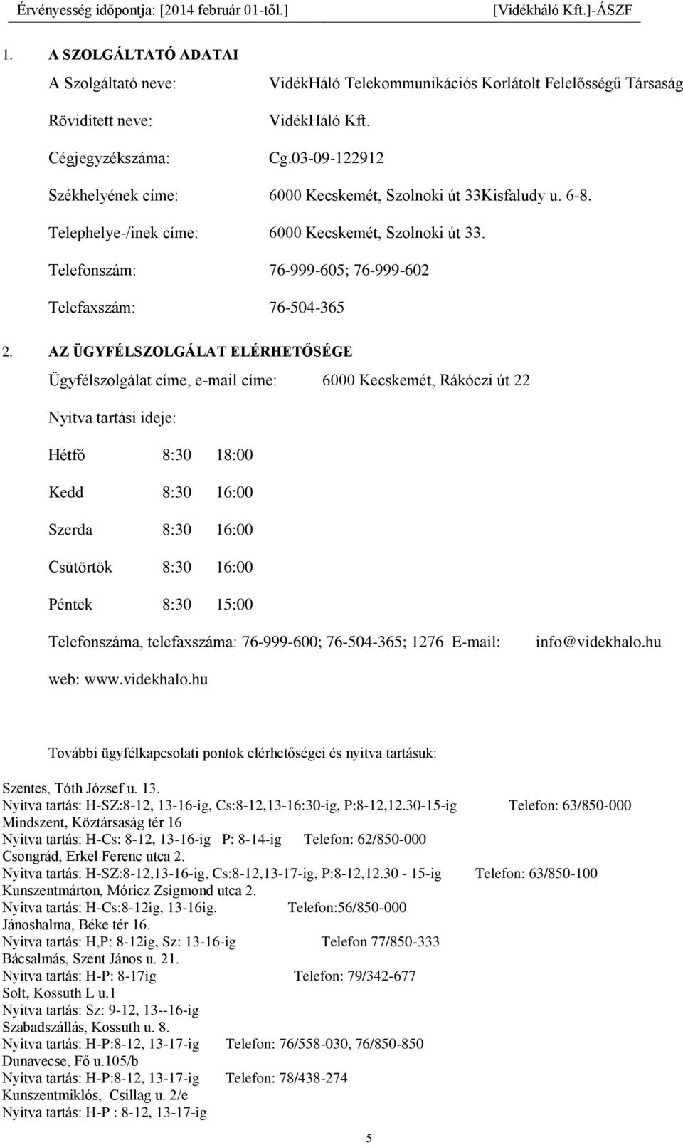 AZ ÜGYFÉLSZOLGÁLAT ELÉRHETŐSÉGE Ügyfélszolgálat címe, e-mail címe: 6000 Kecskemét, Rákóczi út 22 Nyitva tartási ideje: Hétfő 8:30 18:00 Kedd 8:30 16:00 Szerda 8:30 16:00 Csütörtök 8:30 16:00 Péntek