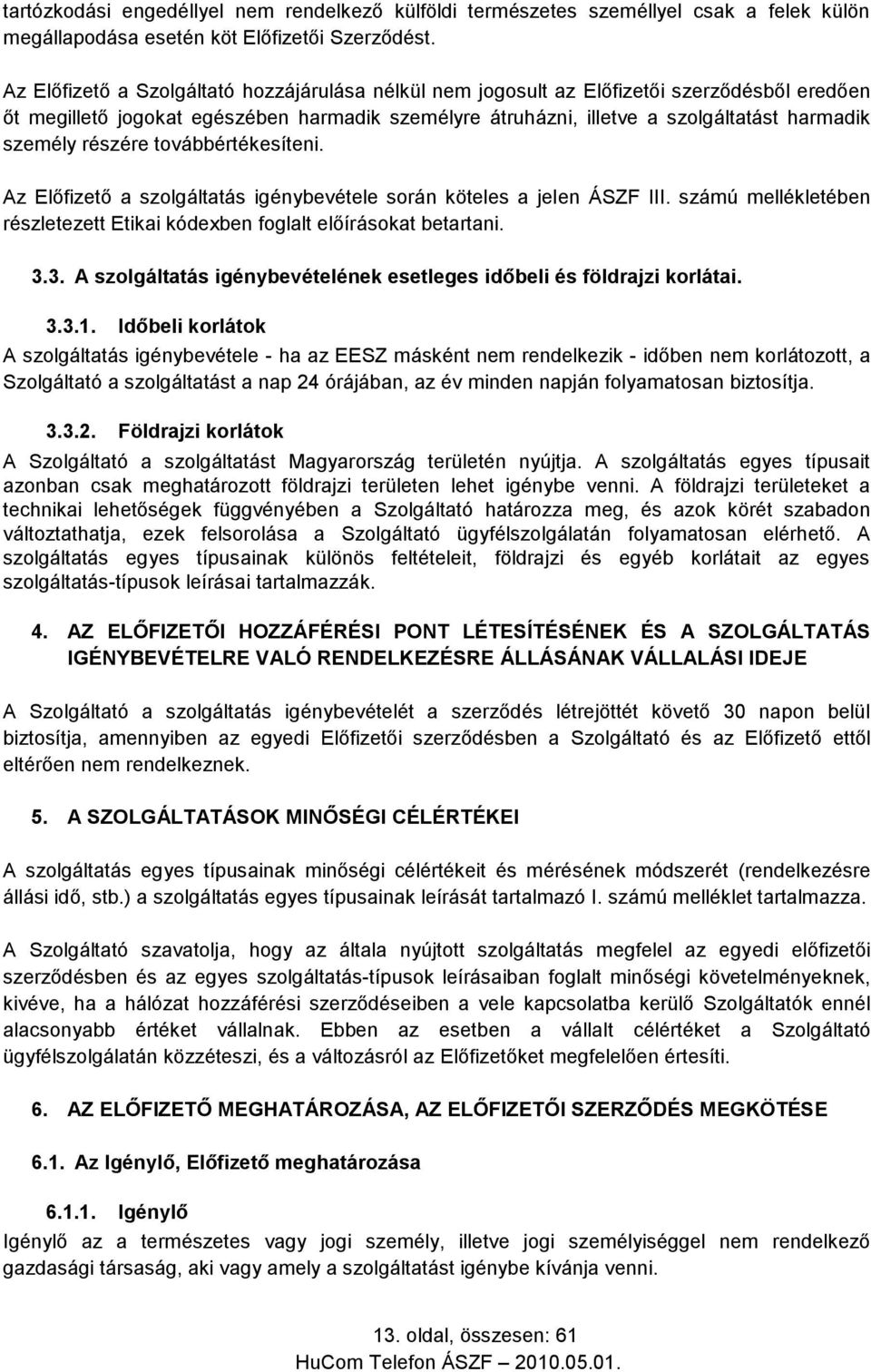 részére továbbértékesíteni. Az Előfizető a szolgáltatás igénybevétele során köteles a jelen ÁSZF III. számú mellékletében részletezett Etikai kódexben foglalt előírásokat betartani. 3.