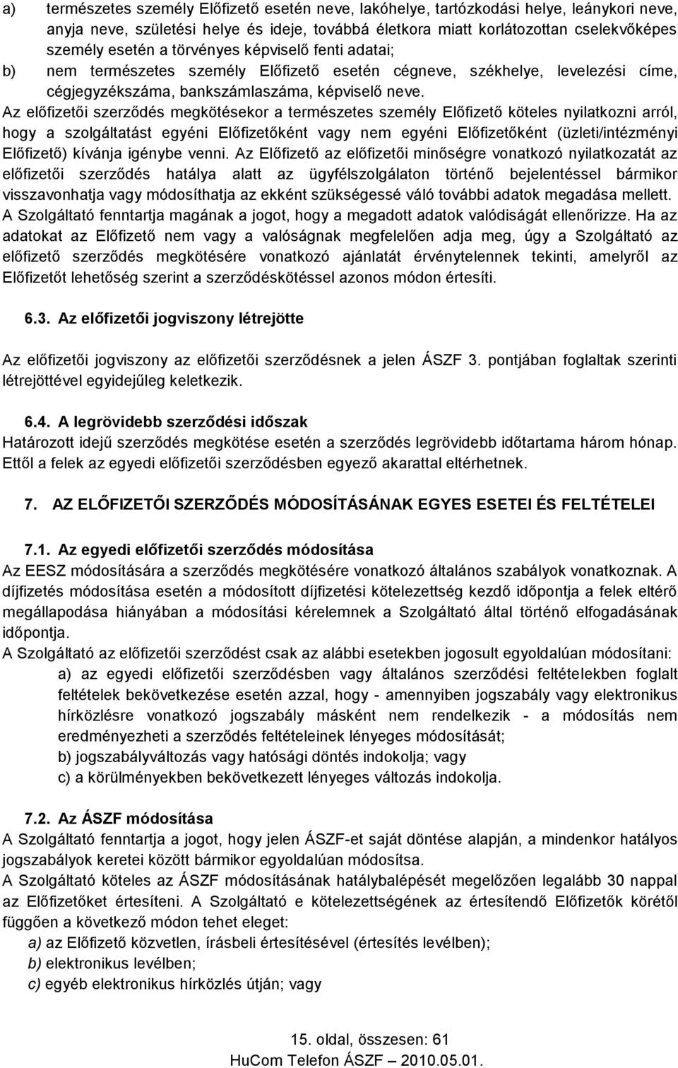 Az előfizetői szerződés megkötésekor a természetes személy Előfizető köteles nyilatkozni arról, hogy a szolgáltatást egyéni Előfizetőként vagy nem egyéni Előfizetőként (üzleti/intézményi Előfizető)