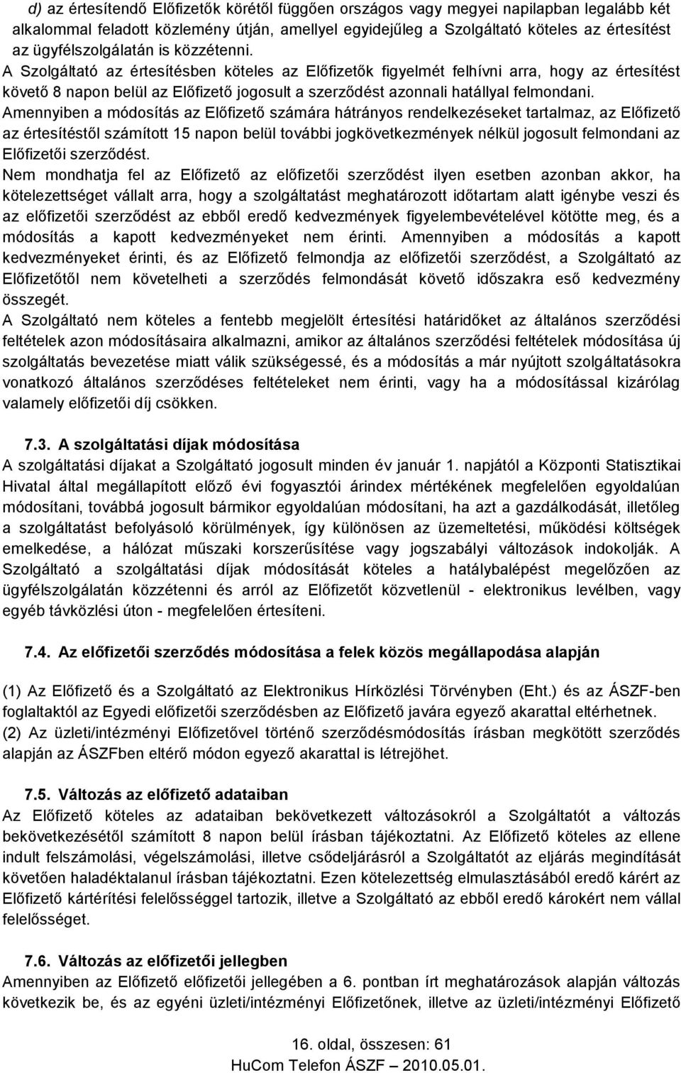 A Szolgáltató az értesítésben köteles az Előfizetők figyelmét felhívni arra, hogy az értesítést követő 8 napon belül az Előfizető jogosult a szerződést azonnali hatállyal felmondani.