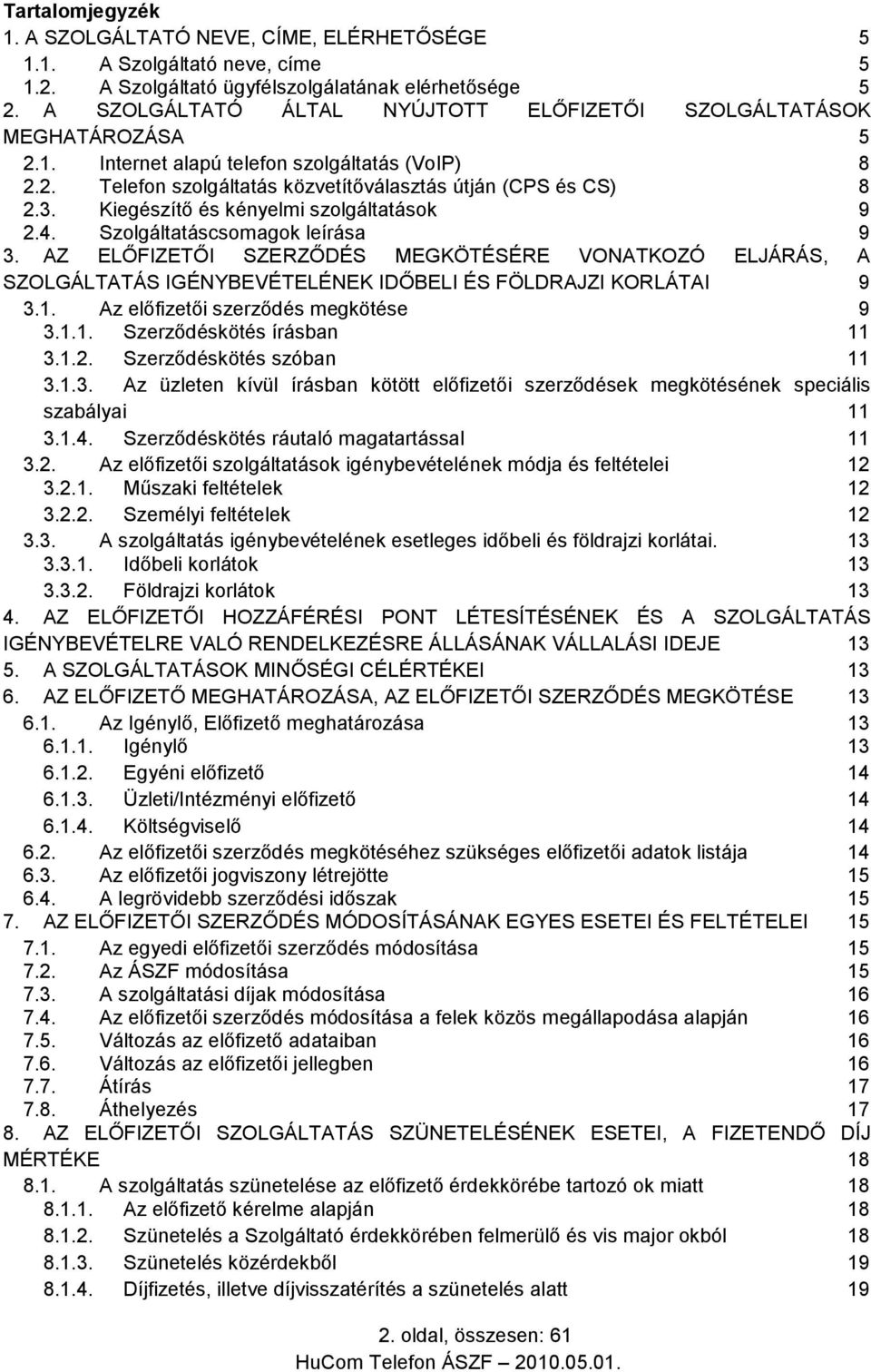 Kiegészítő és kényelmi szolgáltatások 9 2.4. Szolgáltatáscsomagok leírása 9 3. AZ ELŐFIZETŐI SZERZŐDÉS MEGKÖTÉSÉRE VONATKOZÓ ELJÁRÁS, A SZOLGÁLTATÁS IGÉNYBEVÉTELÉNEK IDŐBELI ÉS FÖLDRAJZI KORLÁTAI 9 3.