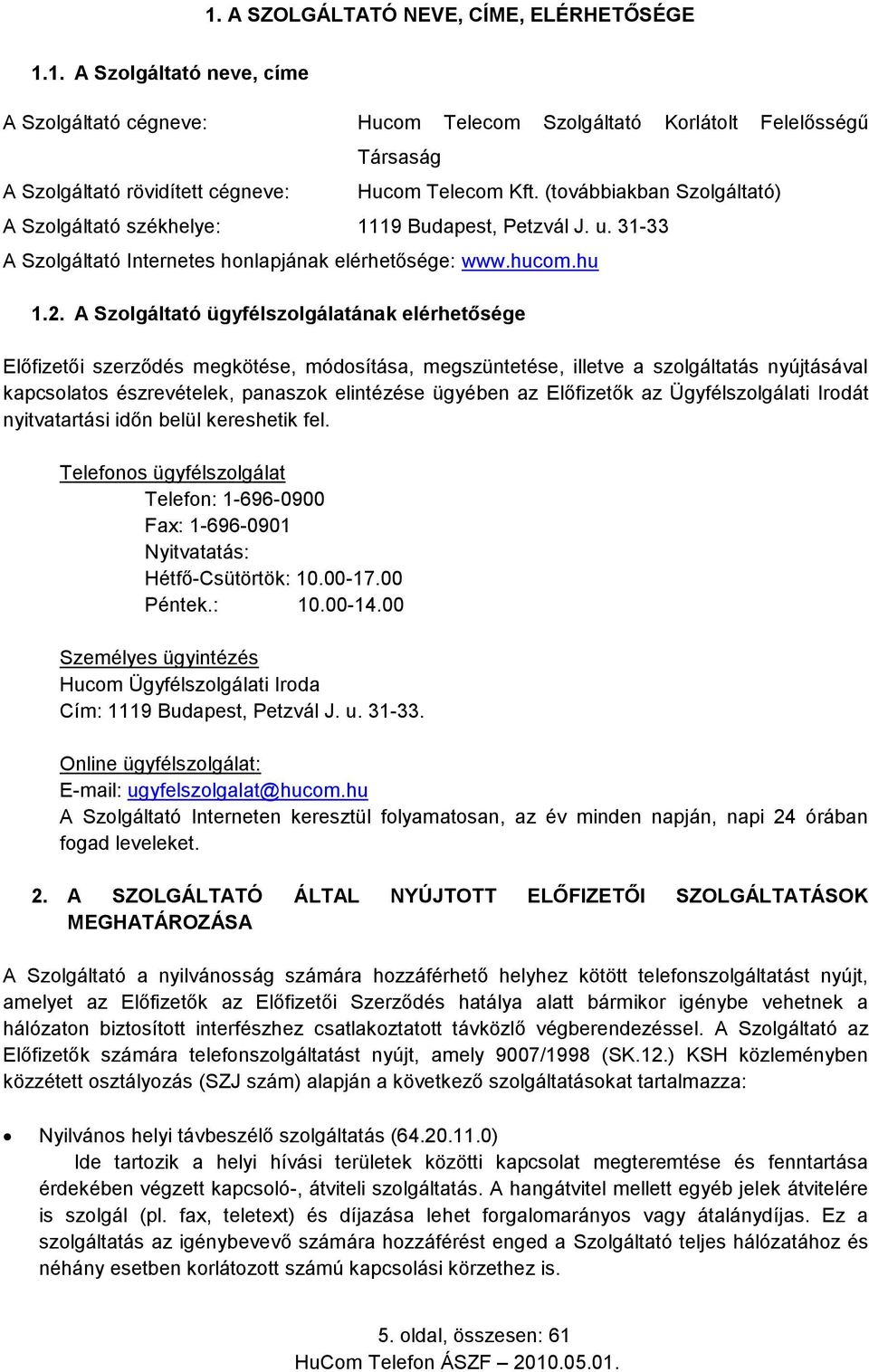 A Szolgáltató ügyfélszolgálatának elérhetősége Előfizetői szerződés megkötése, módosítása, megszüntetése, illetve a szolgáltatás nyújtásával kapcsolatos észrevételek, panaszok elintézése ügyében az