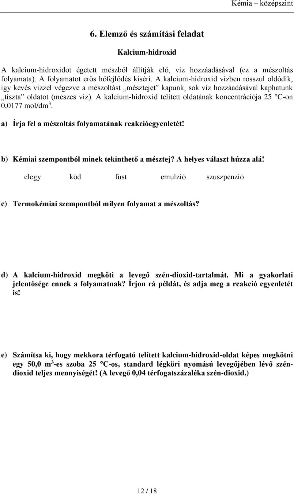 A kalcium-hidroxid telített oldatának koncentrációja 25 C-on 0,0177 mol/dm 3. a) Írja fel a mészoltás folyamatának reakcióegyenletét! b) Kémiai szempontból minek tekinthető a mésztej?