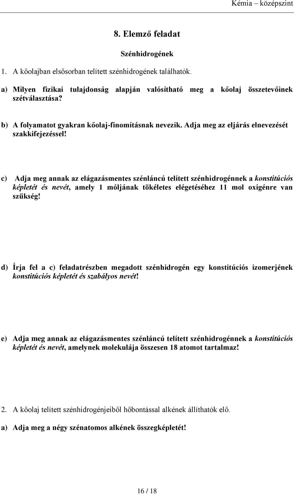 c) Adja meg annak az elágazásmentes szénláncú telített szénhidrogénnek a konstitúciós képletét és nevét, amely 1 móljának tökéletes elégetéséhez 11 mol oxigénre van szükség!