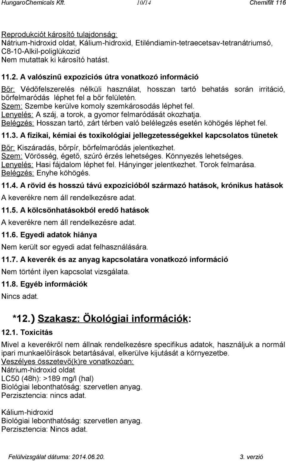 Szem: Szembe kerülve komoly szemkárosodás léphet fel. Lenyelés: A száj, a torok, a gyomor felmaródását okozhatja. Belégzés: Hosszan tartó, zárt térben való belélegzés esetén köhögés léphet fel. 11.3.