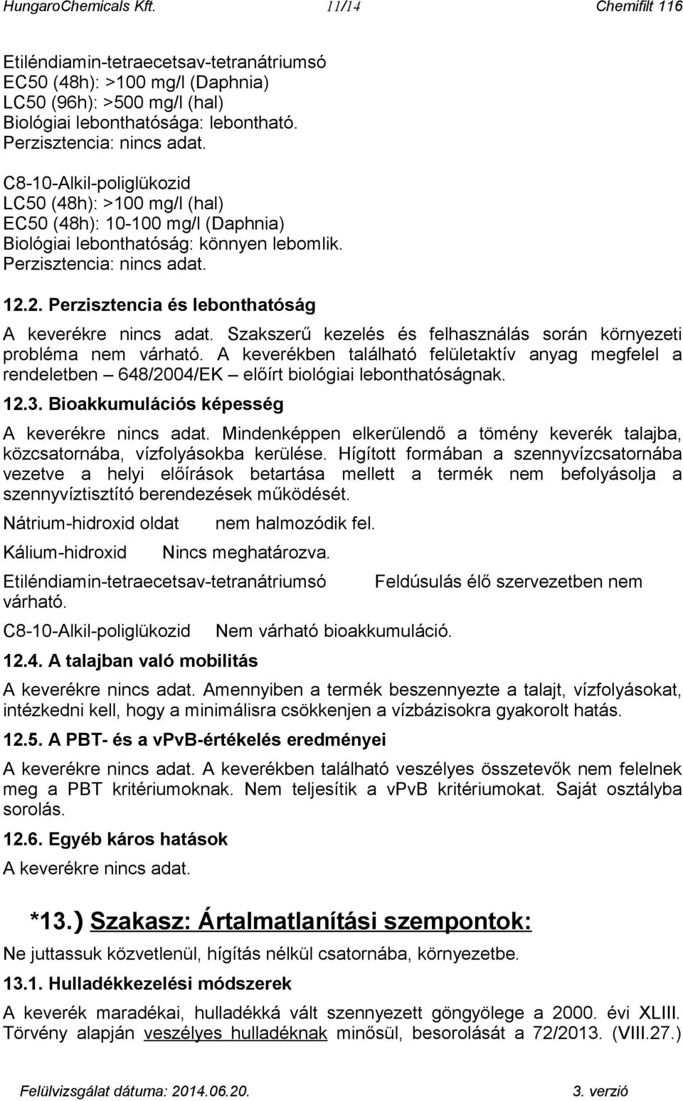 Szakszerű kezelés és felhasználás során környezeti probléma nem várható. A keverékben található felületaktív anyag megfelel a rendeletben 648/2004/EK előírt biológiai lebonthatóságnak. 12.3.