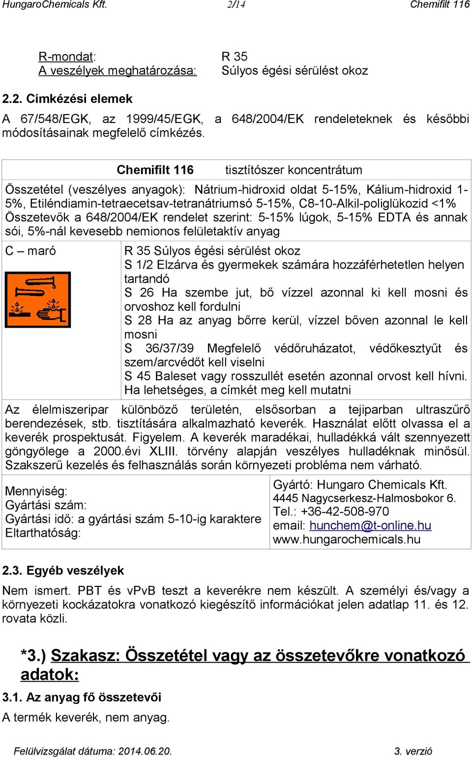 648/2004/EK rendelet szerint: 5-15% lúgok, 5-15% EDTA és annak sói, 5%-nál kevesebb nemionos felületaktív anyag C maró R 35 Súlyos égési sérülést okoz S 1/2 Elzárva és gyermekek számára