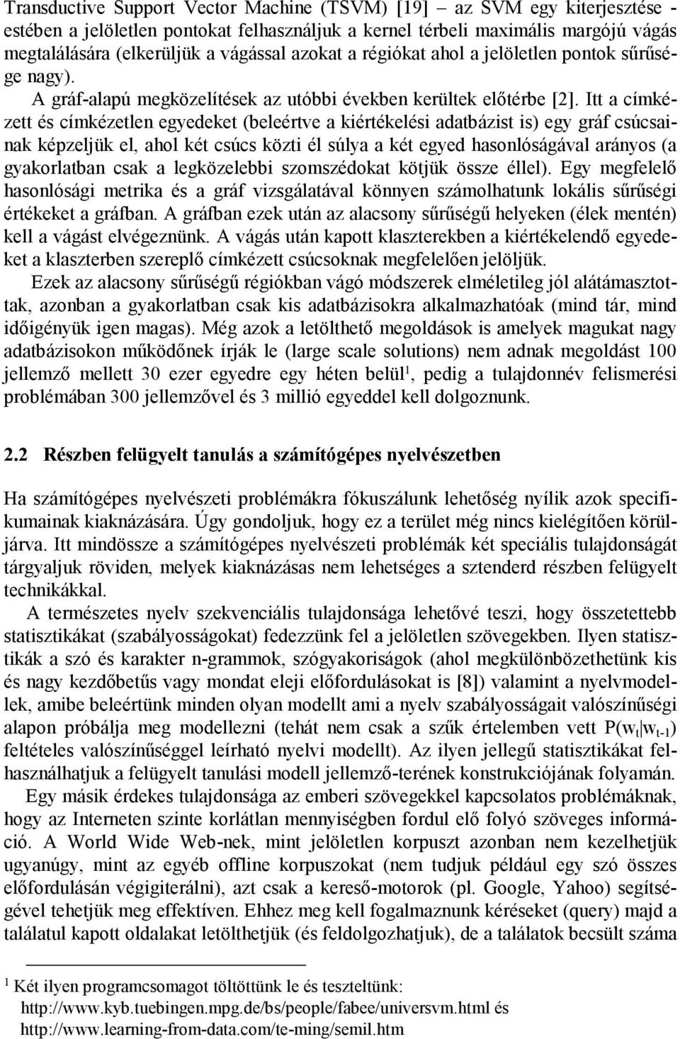 Itt a címkézett és címkézetlen egyedeket (beleértve a kiértékelési adatbázist is) egy gráf csúcsainak képzeljük el, ahol két csúcs közti él súlya a két egyed hasonlóságával arányos (a gyakorlatban