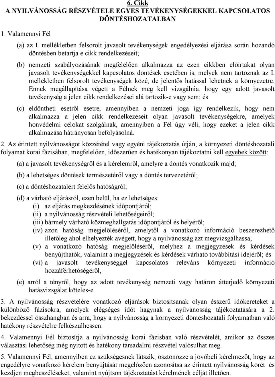 előírtakat olyan javasolt tevékenységekkel kapcsolatos döntések esetében is, melyek nem tartoznak az I. mellékletben felsorolt tevékenységek közé, de jelentős hatással lehetnek a környezetre.