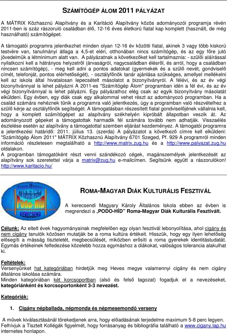 A támogatói programra jelentkezhet minden olyan 12-16 év közötti fiatal, akinek 3 vagy több kiskorú testvére van, tanulmányi átlaga a 4,5-et eléri, otthonában nincs számítógép, és az egy fıre jutó