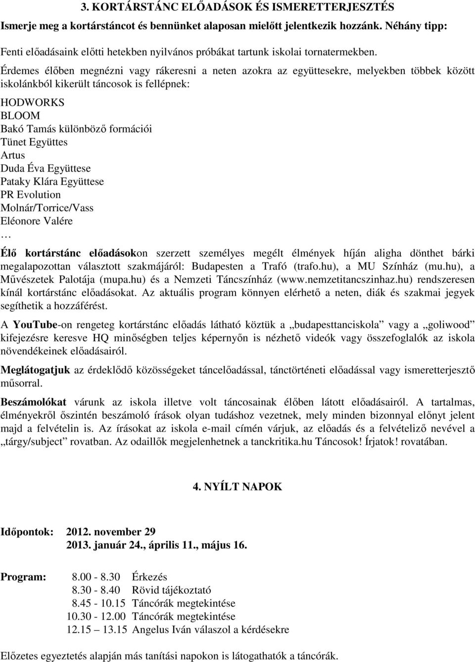 Érdemes élıben megnézni vagy rákeresni a neten azokra az együttesekre, melyekben többek között iskolánkból kikerült táncosok is fellépnek: HODWORKS BLOOM Bakó Tamás különbözı formációi Tünet Együttes