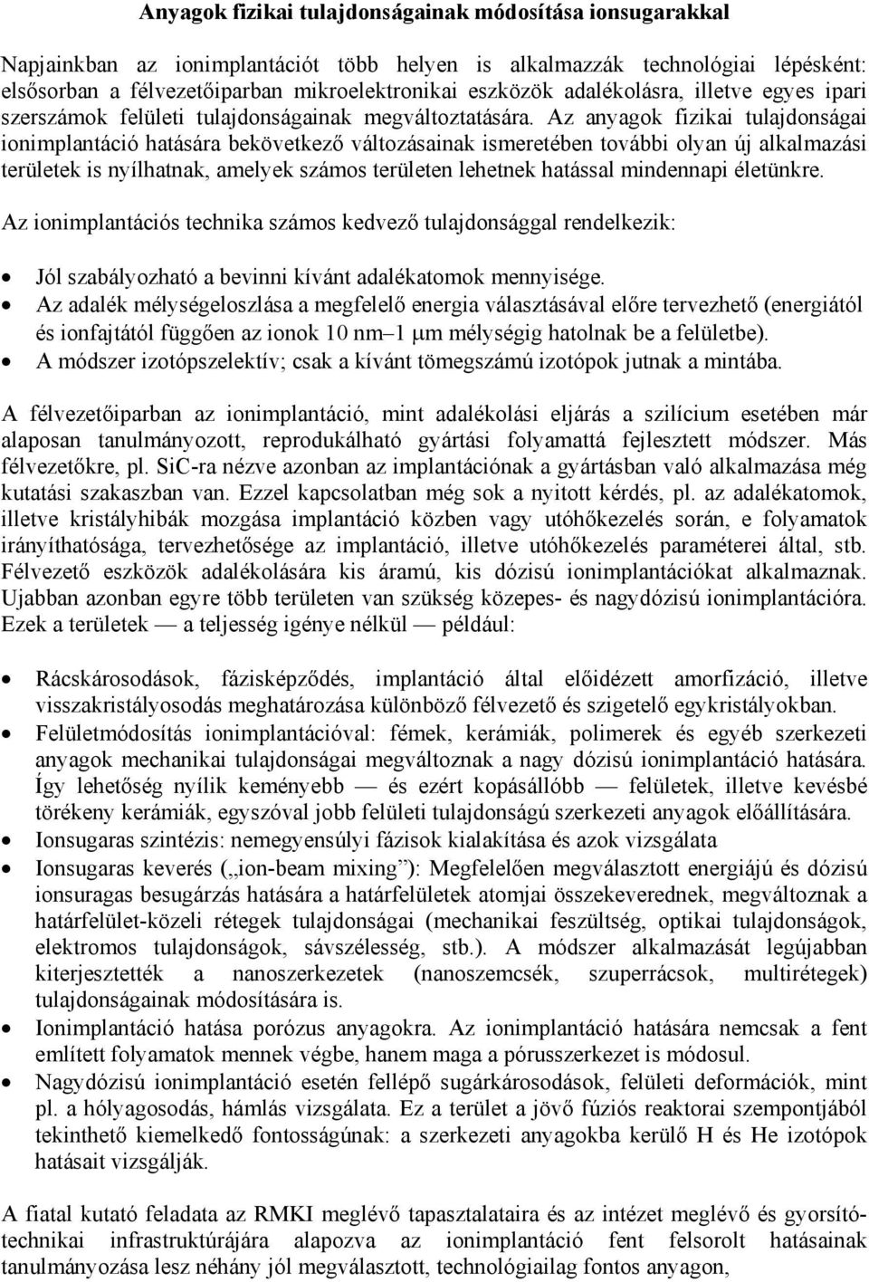 Az anyagok fizikai tulajdonságai ionimplantáció hatására bekövetkező változásainak ismeretében további olyan új alkalmazási területek is nyílhatnak, amelyek számos területen lehetnek hatással