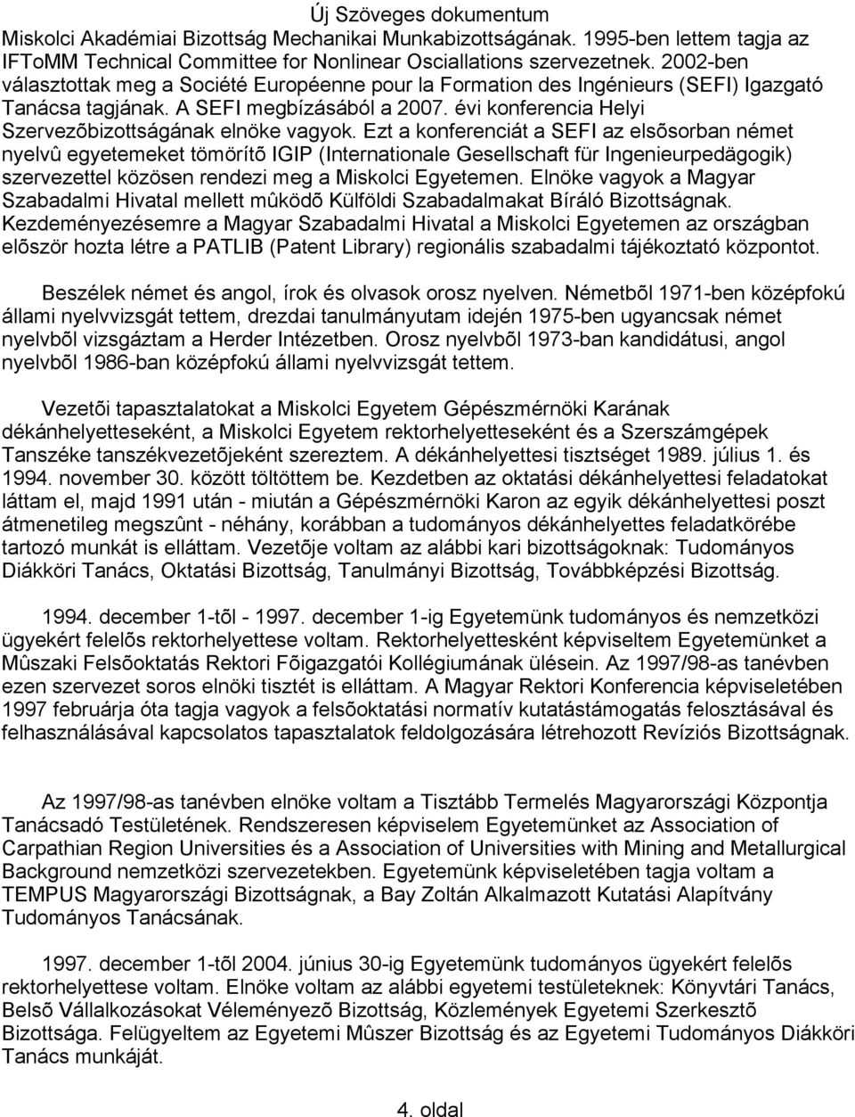 Ezt a konferenciát a SEFI az elsõsorban német nyelvû egyetemeket tömörítõ IGIP (Internationale Gesellschaft für Ingenieurpedägogik) szervezettel közösen rendezi meg a Miskolci Egyetemen.