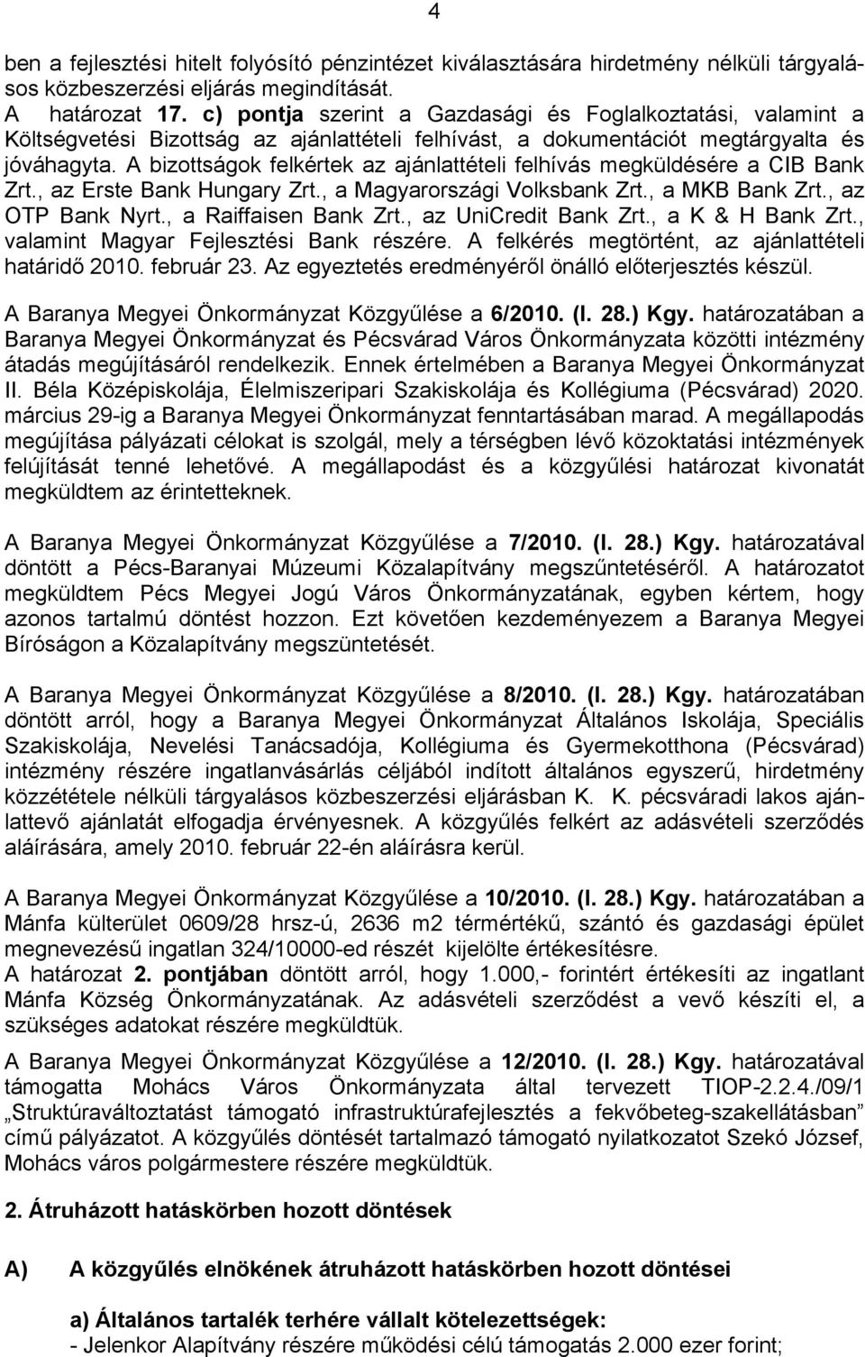 A bizottságok felkértek az ajánlattételi felhívás megküldésére a CIB Bank Zrt., az Erste Bank Hungary Zrt., a Magyarországi Volksbank Zrt., a MKB Bank Zrt., az OTP Bank Nyrt., a Raiffaisen Bank Zrt.