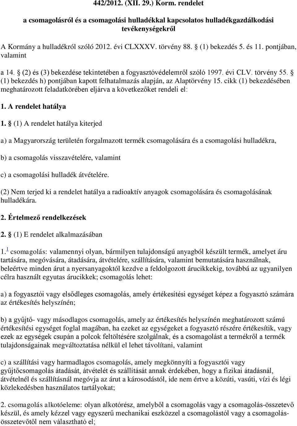 (1) bekezdés h) pontjában kapott felhatalmazás alapján, az Alaptörvény 15. cikk (1) bekezdésében meghatározott feladatkörében eljárva a következőket rendeli el: 1. A rendelet hatálya 1.