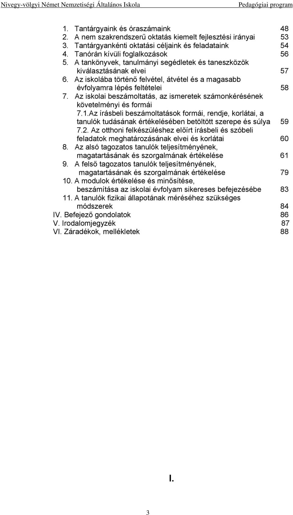 Az iskolába történő felvétel, átvétel és a magasabb évfolyamra lépés feltételei 58 7. Az iskolai beszámoltatás, az ismeretek számonkérésének követelményi és formái 7.1.