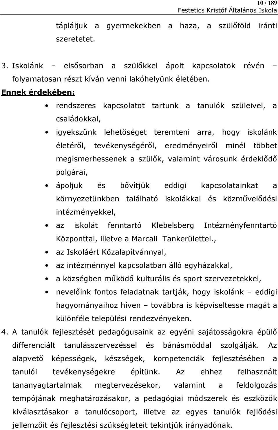 megismerhessenek a szülők, valamint városunk érdeklődő polgárai, ápoljuk és bővítjük eddigi kapcsolatainkat a környezetünkben található iskolákkal és közművelődési intézményekkel, az iskolát