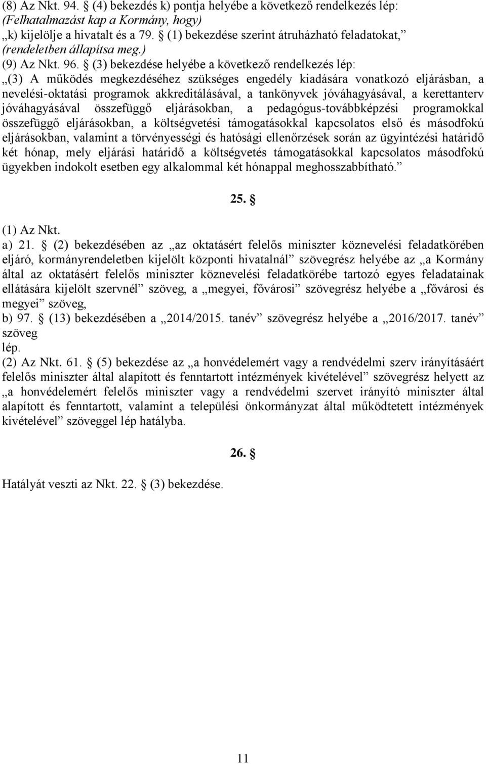 (3) bekezdése helyébe a következő rendelkezés lép: (3) A működés megkezdéséhez szükséges engedély kiadására vonatkozó eljárásban, a nevelési-oktatási programok akkreditálásával, a tankönyvek