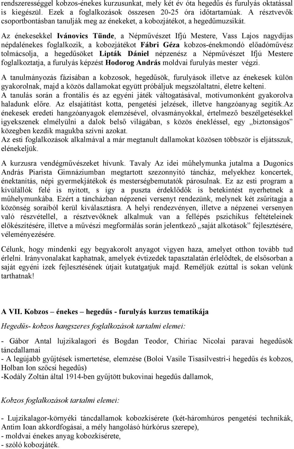 Az énekesekkel Ivánovics Tünde, a Népművészet Ifjú Mestere, Vass Lajos nagydíjas népdalénekes foglalkozik, a kobozjátékot Fábri Géza kobzos-énekmondó előadóművész tolmácsolja, a hegedűsöket Lipták