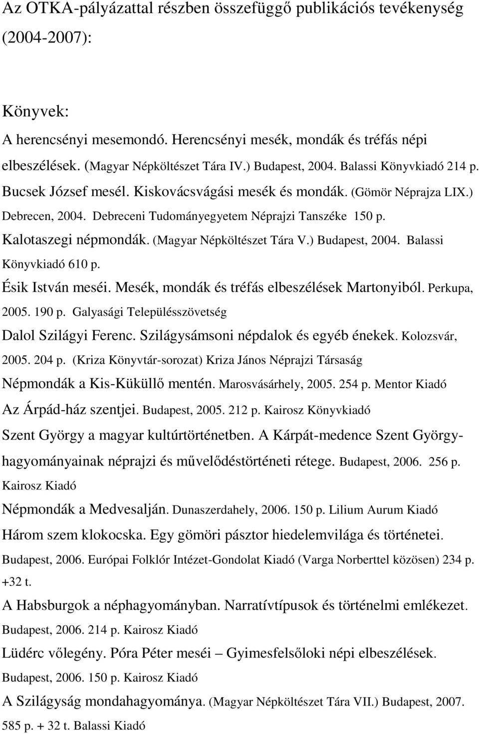 Kalotaszegi népmondák. (Magyar Népköltészet Tára V.) Budapest, 2004. Balassi Könyvkiadó 610 p. Ésik István meséi. Mesék, mondák és tréfás elbeszélések Martonyiból. Perkupa, 2005. 190 p.