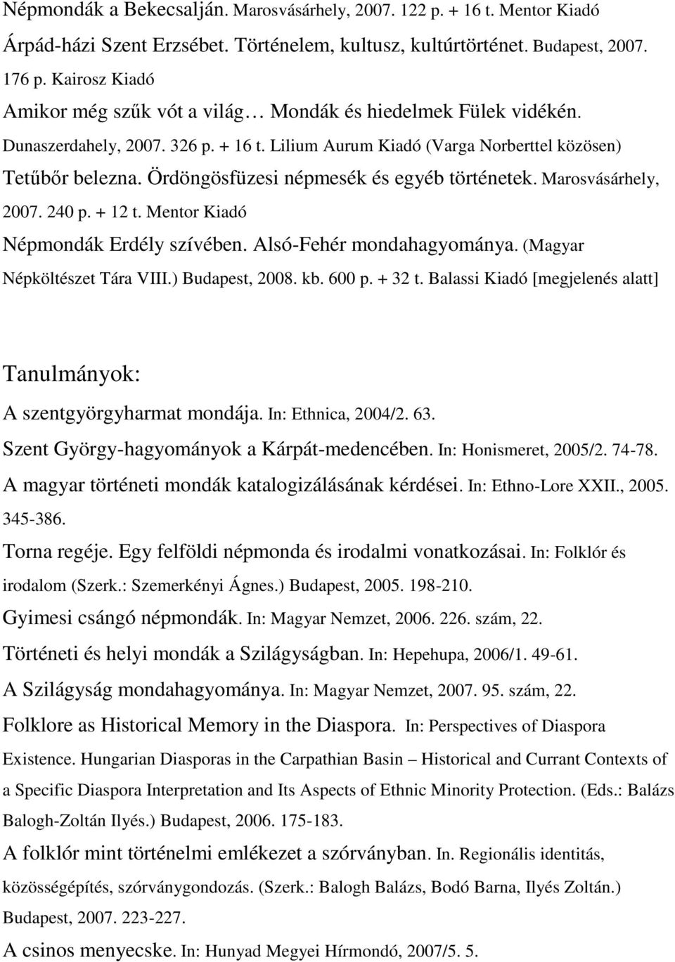 Ördöngösfüzesi népmesék és egyéb történetek. Marosvásárhely, 2007. 240 p. + 12 t. Mentor Kiadó Népmondák Erdély szívében. Alsó-Fehér mondahagyománya. (Magyar Népköltészet Tára VIII.) Budapest, 2008.