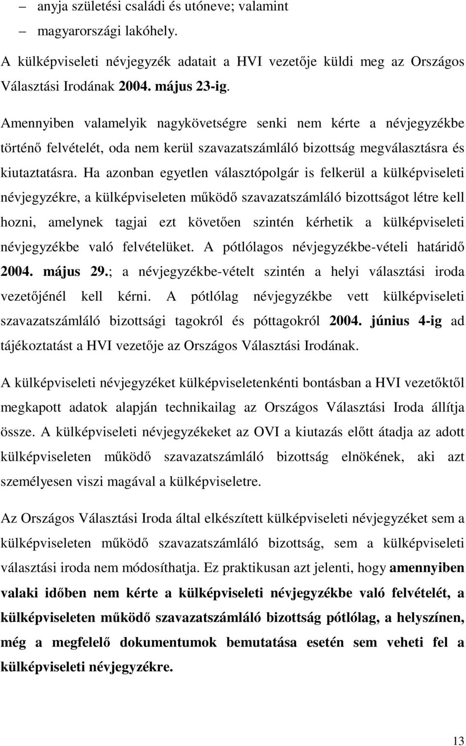 Ha azonban egyetlen választópolgár is felkerül a külképviseleti névjegyzékre, a külképviseleten működő szavazatszámláló bizottságot létre kell hozni, amelynek tagjai ezt követően szintén kérhetik a