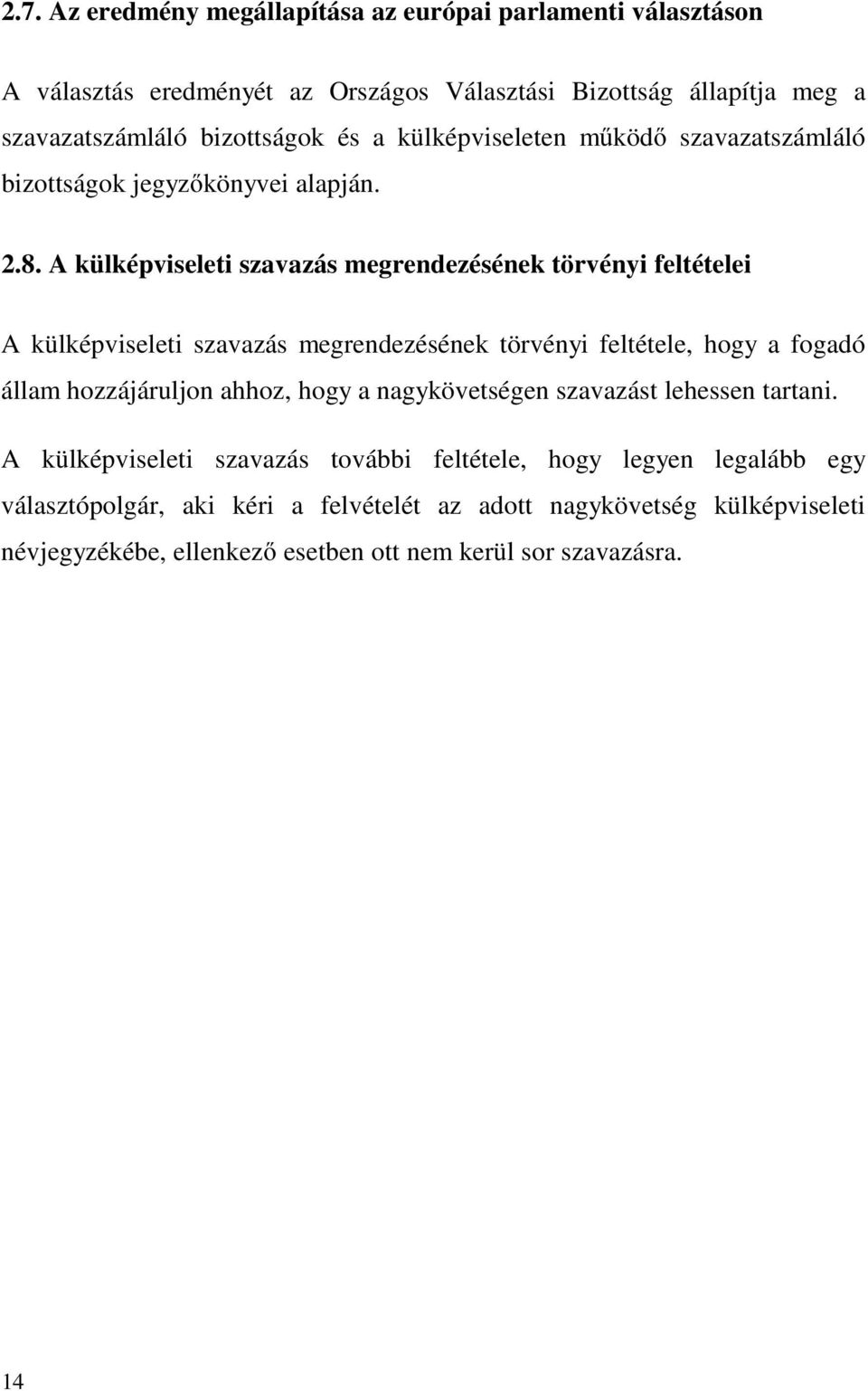 A külképviseleti szavazás megrendezésének törvényi feltételei A külképviseleti szavazás megrendezésének törvényi feltétele, hogy a fogadó állam hozzájáruljon ahhoz,