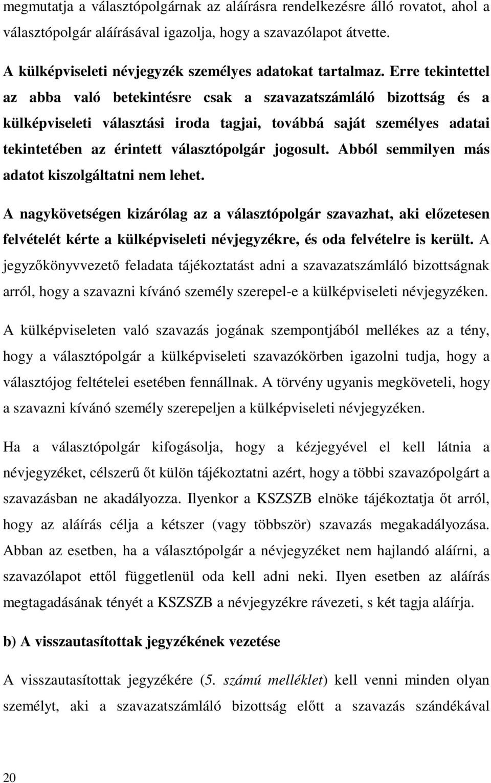 Erre tekintettel az abba való betekintésre csak a szavazatszámláló bizottság és a külképviseleti választási iroda tagjai, továbbá saját személyes adatai tekintetében az érintett választópolgár