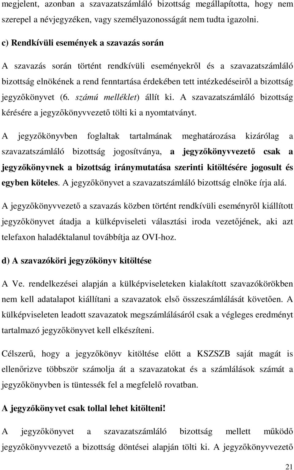 jegyzőkönyvet (6. számú melléklet) állít ki. A szavazatszámláló bizottság kérésére a jegyzőkönyvvezető tölti ki a nyomtatványt.